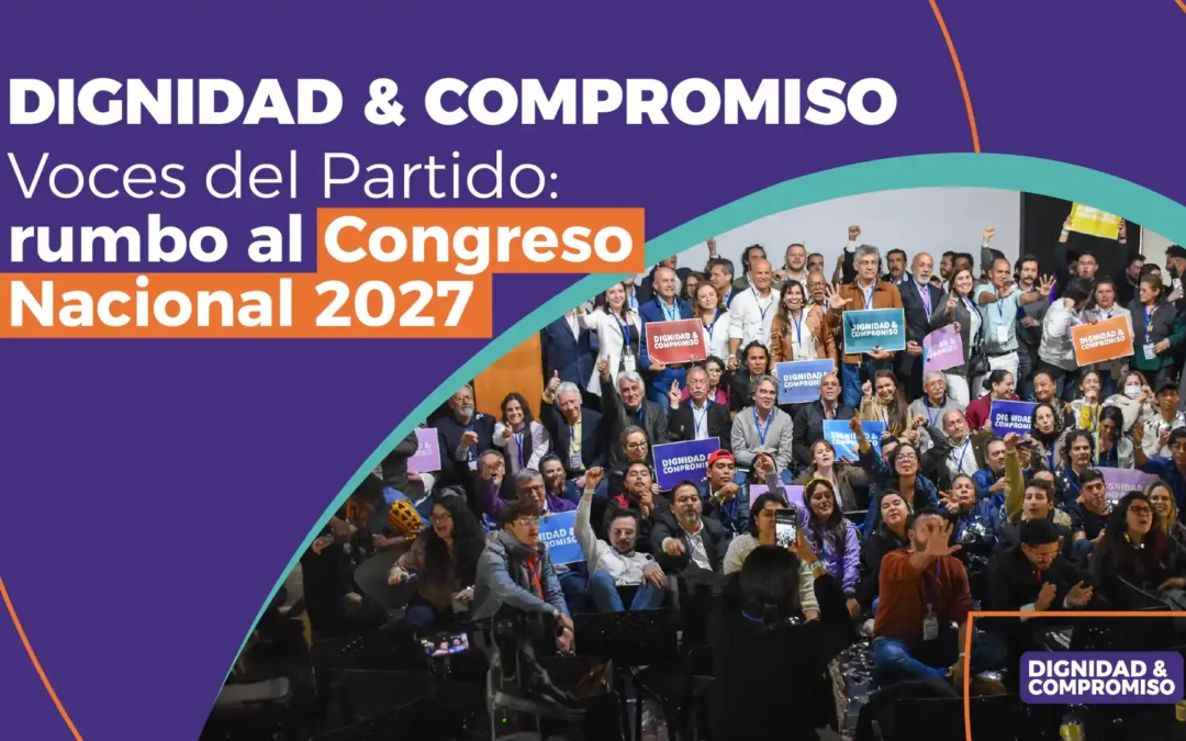 DIGNIDAD & COMPROMISO: Voces del Partido, rumbo al Congreso Nacional 2027